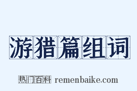 游猎篇组词是什么意思的图片